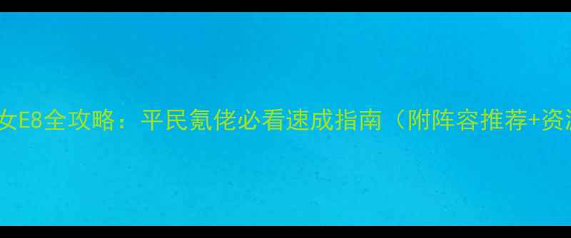 图片 🌟战舰少女E8全攻略：平民氪佬必看速成指南（附阵容推荐+资源分配）2