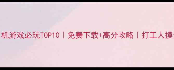 图片 🌟手机单机游戏必玩TOP10｜免费下载+高分攻略｜打工人摸鱼必备！