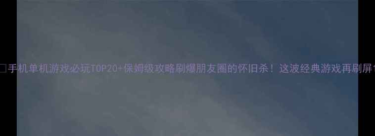 图片 🌟手机单机游戏必玩TOP20+保姆级攻略刷爆朋友圈的怀旧杀！这波经典游戏再刷屏1