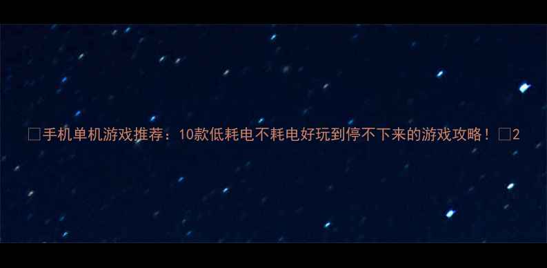 图片 🌟手机单机游戏推荐：10款低耗电不耗电好玩到停不下来的游戏攻略！🌟2