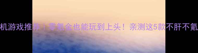 图片 🌟手机单机游戏推荐｜零氪金也能玩到上头！亲测这5款不肝不氪超上头✨