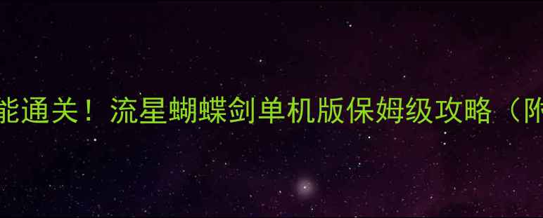 图片 🌟手残党也能通关！流星蝴蝶剑单机版保姆级攻略（附资源包）🌟