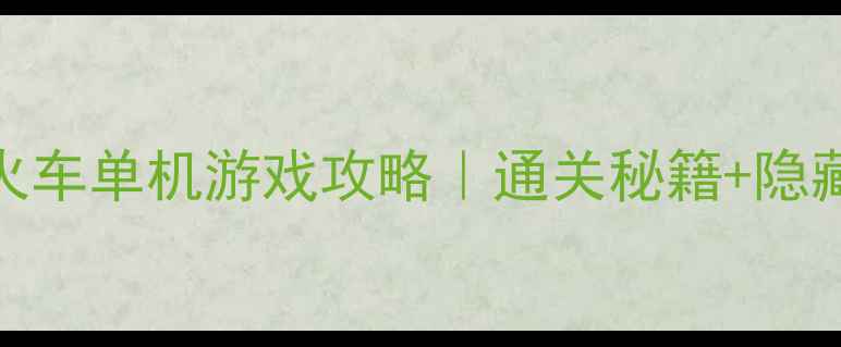 图片 🌟拯救小火车单机游戏攻略｜通关秘籍+隐藏剧情全🚂