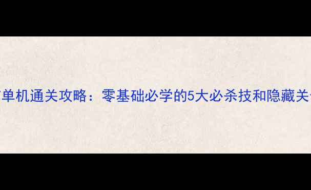 图片 🌟拳皇97单机通关攻略：零基础必学的5大必杀技和隐藏关卡解密🌟