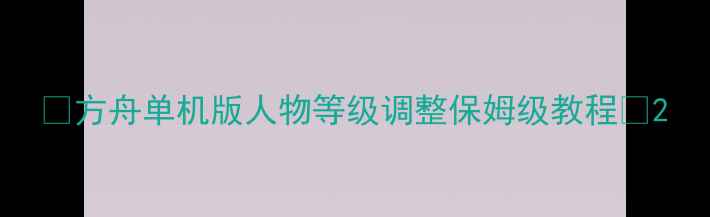 图片 🌟方舟单机版人物等级调整保姆级教程🌟2