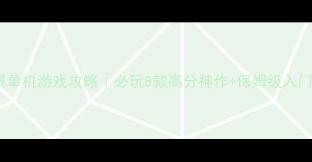 图片 🌟无限单机游戏攻略｜必玩8款高分神作+保姆级入门指南2