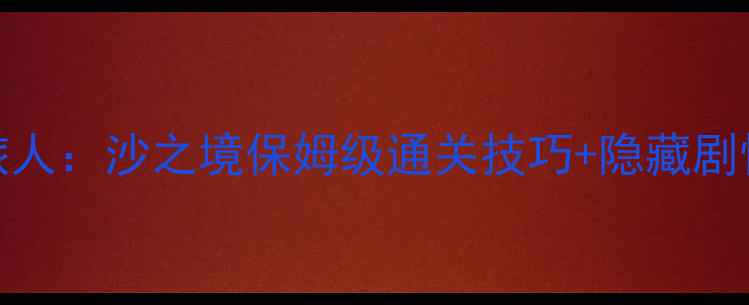 图片 🌟时空梦旅人：沙之境保姆级通关技巧+隐藏剧情解锁全🌟