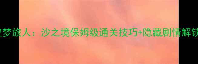 图片 🌟时空梦旅人：沙之境保姆级通关技巧+隐藏剧情解锁全🌟1