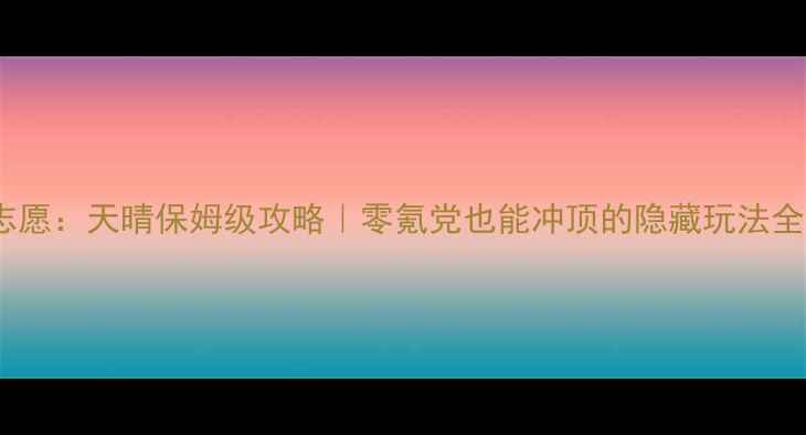 图片 🌟明星志愿：天晴保姆级攻略｜零氪党也能冲顶的隐藏玩法全公开🎤2