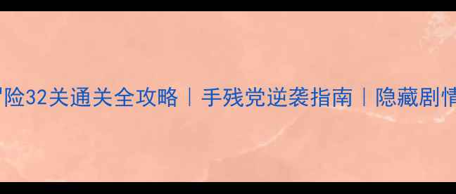 图片 🌟星光大冒险32关通关全攻略｜手残党逆袭指南｜隐藏剧情解锁攻略2