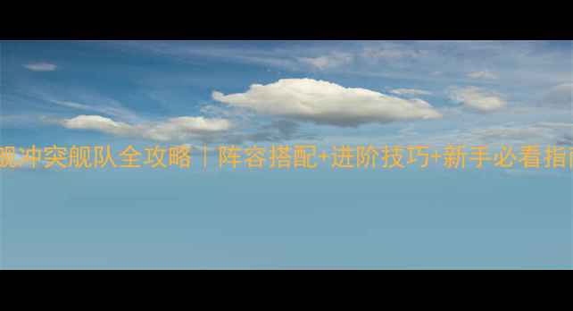 图片 🌟星舰冲突舰队全攻略｜阵容搭配+进阶技巧+新手必看指南💥2