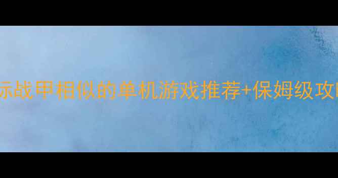 图片 🌟星际战甲相似的单机游戏推荐+保姆级攻略🌟1