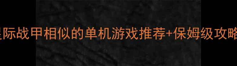 图片 🌟星际战甲相似的单机游戏推荐+保姆级攻略🌟2