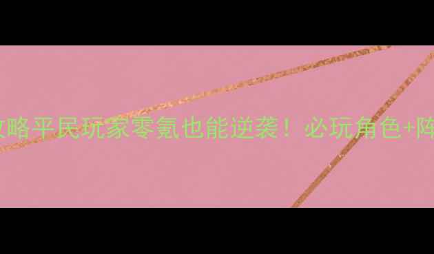 图片 🌟暖暖环游世界029保姆级攻略平民玩家零氪也能逆袭！必玩角色+阵容搭配+成就全清保姆指南1