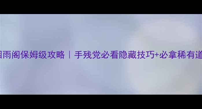图片 🌟桃花源记2烟雨阁保姆级攻略｜手残党必看隐藏技巧+必拿稀有道具，速存！🌟