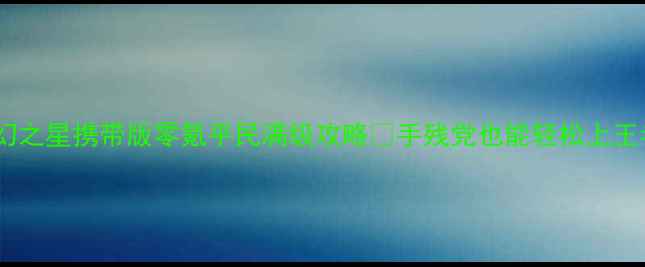 图片 🌟梦幻之星携带版零氪平民满级攻略✨手残党也能轻松上王者🔥2