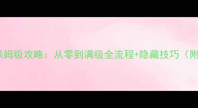 图片 🌟梦幻之翼OL保姆级攻略：从零到满级全流程+隐藏技巧（附资源地图）🌟1