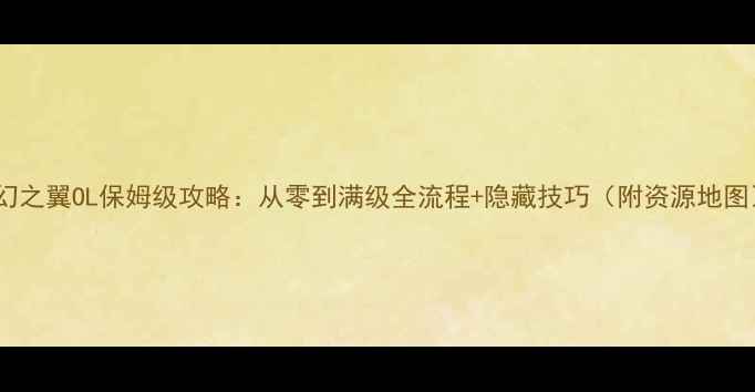 图片 🌟梦幻之翼OL保姆级攻略：从零到满级全流程+隐藏技巧（附资源地图）🌟2
