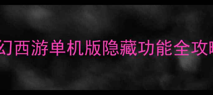 图片 🌟梦幻西游单机版隐藏功能全攻略🌟1