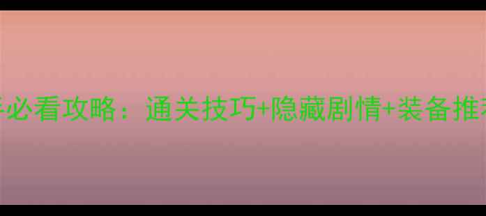 图片 🌟梦幻轮回之墟新手必看攻略：通关技巧+隐藏剧情+装备推荐（附满星打法）🌟