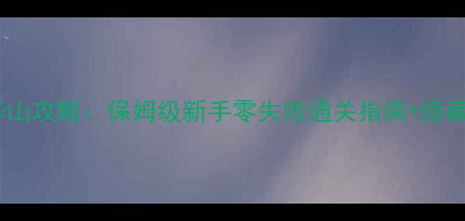 图片 🌟武林群侠传华山攻略：保姆级新手零失败通关指南+隐藏BOSS打法全🔥1