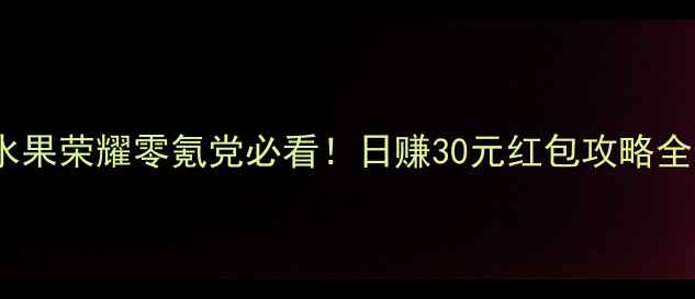 图片 🌟水果荣耀零氪党必看！日赚30元红包攻略全✅1