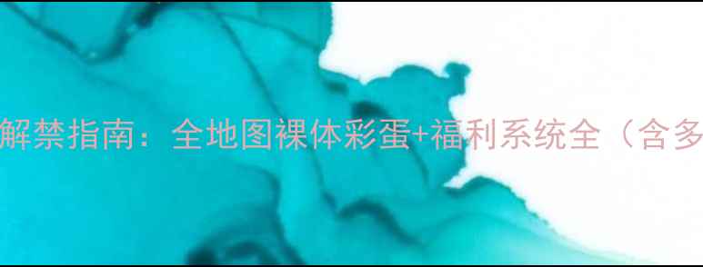 图片 🌟沉浸式剧情解禁指南：全地图裸体彩蛋+福利系统全（含多结局攻略）🌟