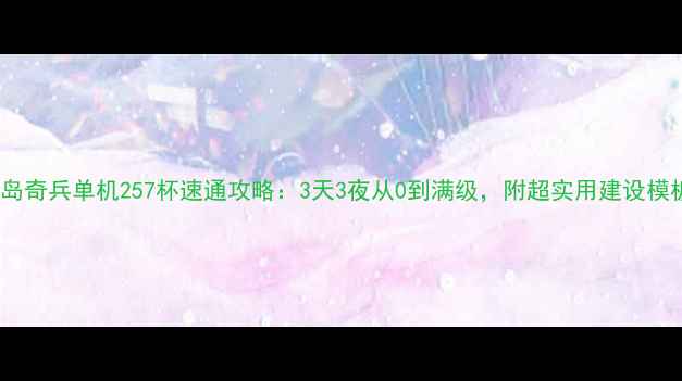 图片 🌟海岛奇兵单机257杯速通攻略：3天3夜从0到满级，附超实用建设模板🌟1