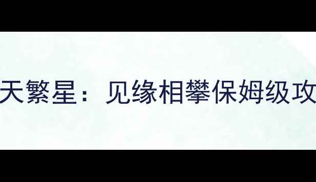 图片 🌟满天繁星：见缘相攀保姆级攻略🌟