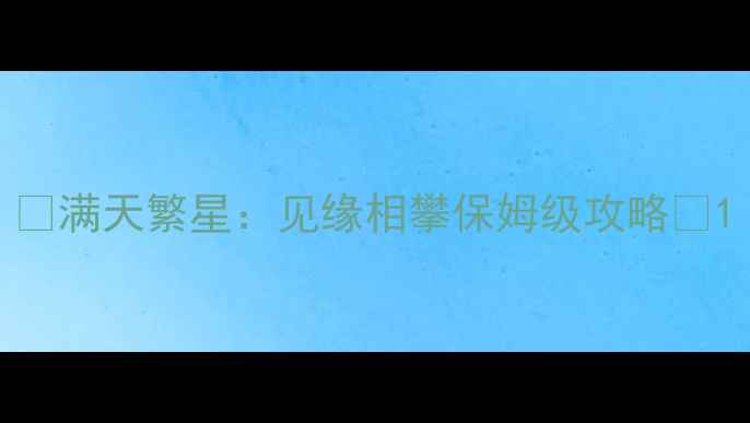 图片 🌟满天繁星：见缘相攀保姆级攻略🌟1