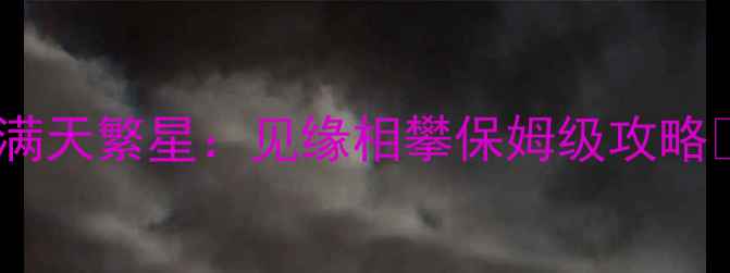 图片 🌟满天繁星：见缘相攀保姆级攻略🌟2