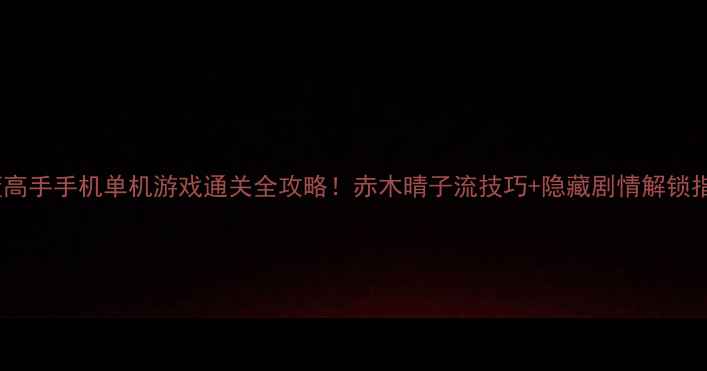 图片 🌟灌篮高手手机单机游戏通关全攻略！赤木晴子流技巧+隐藏剧情解锁指南🏀1