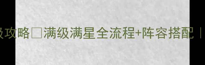 图片 🌟爱德华佣兵传保姆级攻略✅满级满星全流程+阵容搭配｜新手必看终极指南🌟1