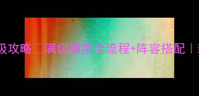 图片 🌟爱德华佣兵传保姆级攻略✅满级满星全流程+阵容搭配｜新手必看终极指南🌟2