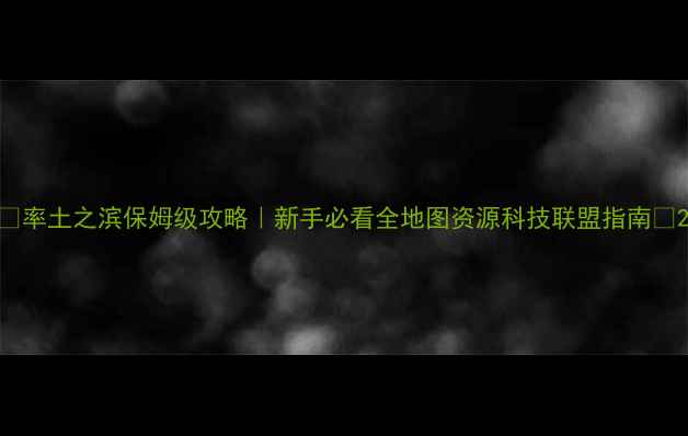 图片 🌟率土之滨保姆级攻略｜新手必看全地图资源科技联盟指南🌟2