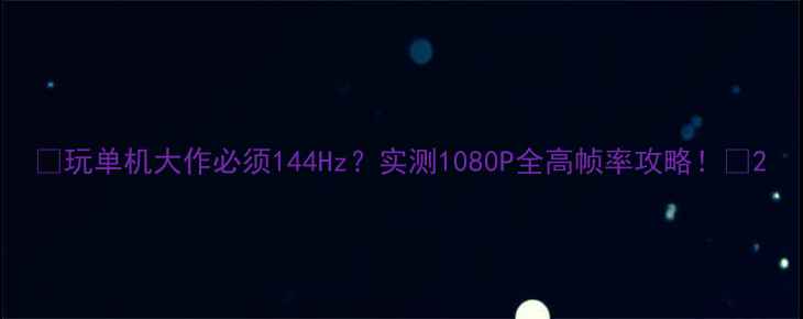 图片 🌟玩单机大作必须144Hz？实测1080P全高帧率攻略！🎮2