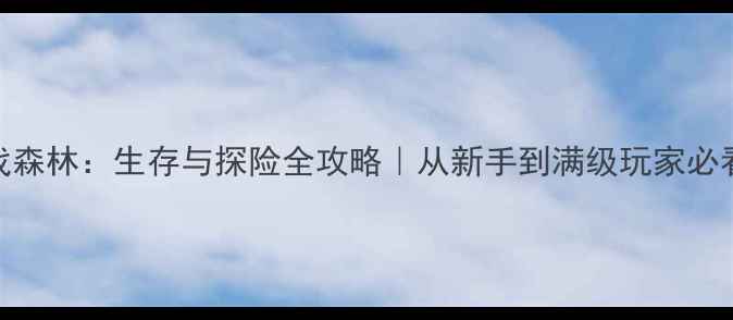 图片 🌟电脑单机游戏森林：生存与探险全攻略｜从新手到满级玩家必看保姆级教程🌟
