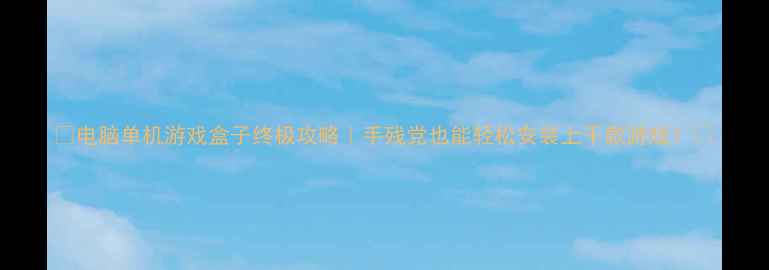 图片 🌟电脑单机游戏盒子终极攻略｜手残党也能轻松安装上千款游戏！🌟