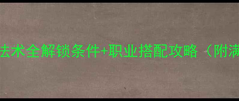 图片 🌟神武精灵单机法术全解锁条件+职业搭配攻略（附满级配装指南）🌟