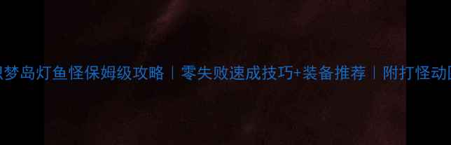 图片 🌟织梦岛灯鱼怪保姆级攻略｜零失败速成技巧+装备推荐｜附打怪动图🌟