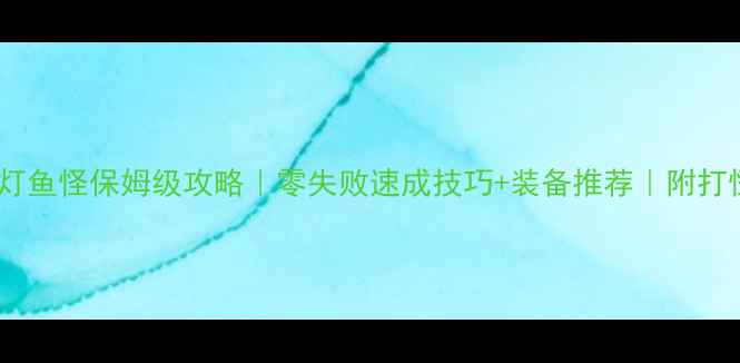 图片 🌟织梦岛灯鱼怪保姆级攻略｜零失败速成技巧+装备推荐｜附打怪动图🌟2