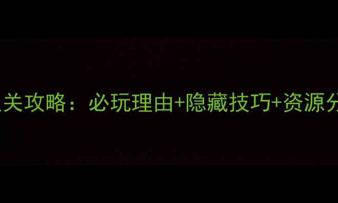 图片 🌟经典单机大作通关攻略：必玩理由+隐藏技巧+资源分享（附完整版）2
