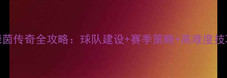 图片 🌟绿茵传奇全攻略：球队建设+赛季策略+高难度技巧🌟