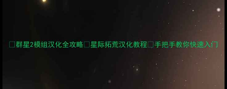 图片 🌟群星2模组汉化全攻略✨星际拓荒汉化教程🔥手把手教你快速入门