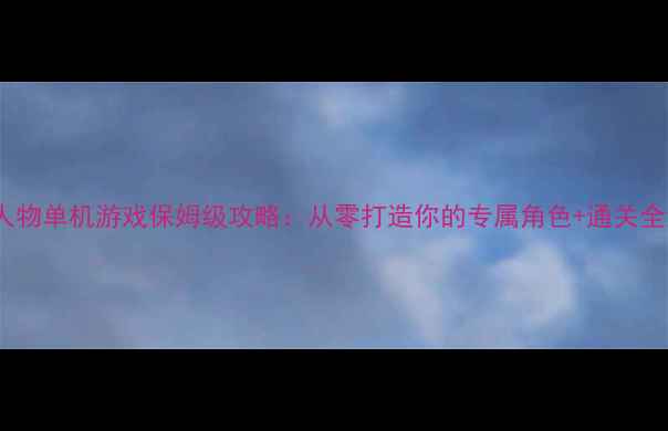 图片 🌟自建人物单机游戏保姆级攻略：从零打造你的专属角色+通关全流程🌟2
