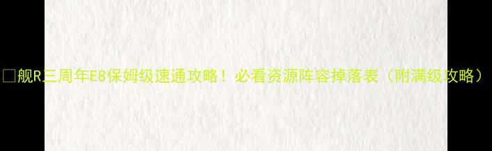 图片 🌟舰R三周年E8保姆级速通攻略！必看资源阵容掉落表（附满级攻略）