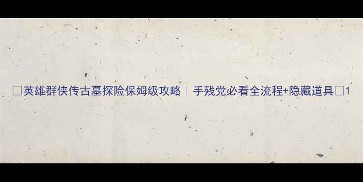 图片 🌟英雄群侠传古墓探险保姆级攻略｜手残党必看全流程+隐藏道具🌟1