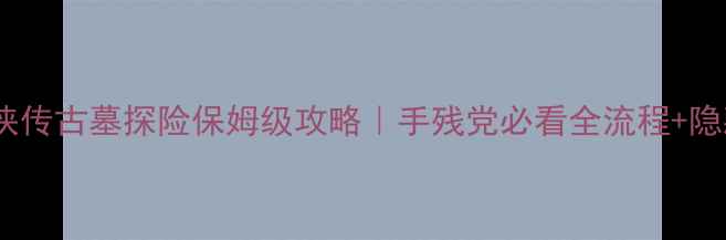 图片 🌟英雄群侠传古墓探险保姆级攻略｜手残党必看全流程+隐藏道具🌟2