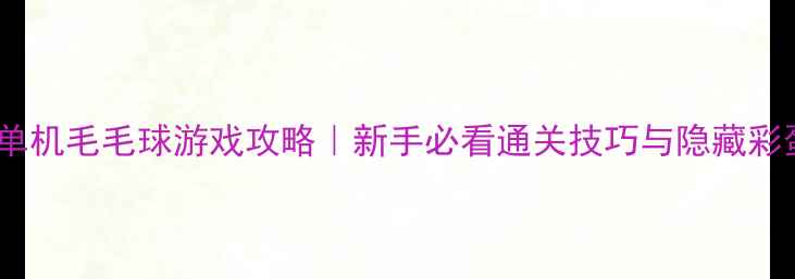 图片 🌟苹果单机毛毛球游戏攻略｜新手必看通关技巧与隐藏彩蛋全✨2