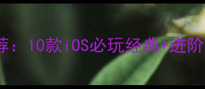 图片 🌟苹果系统单机游戏推荐：10款iOS必玩经典+进阶攻略（附下载链接）🎮2